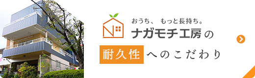 おうち、もっと長持ち。ナガモチ工房の耐久性 へのこだわり