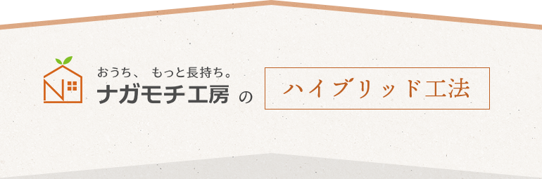 おうち、もっと長持ち。ナガモチ工房のハイブリッド工法