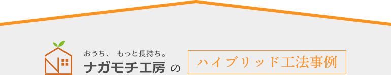 おうち、もっと長持ち。ナガモチ工房のハイブリッド工法事例