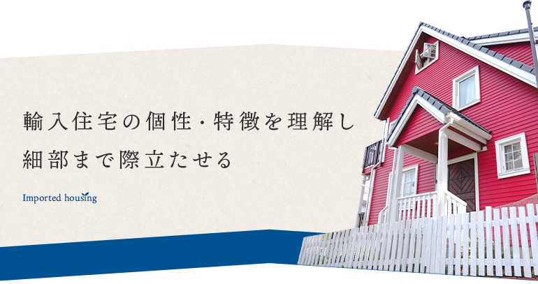 輸入住宅の個性・特徴を理解し細部まで際立たせる